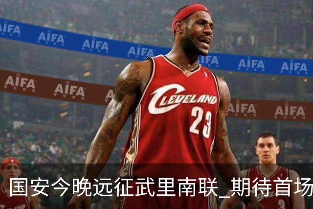 国安今晚远征武里南联 期待首场胜利